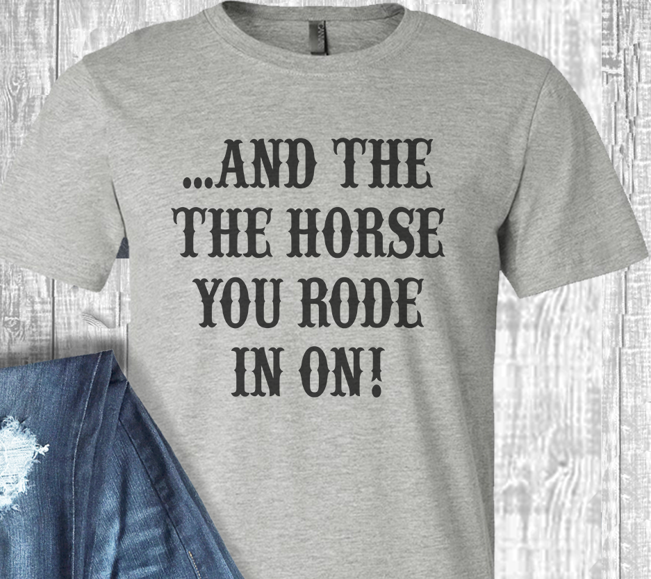 And the Horse You Rode In On Tee